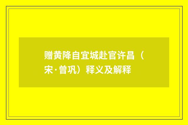 赠黄降自宜城赴官许昌（宋·曾巩）释义及解释