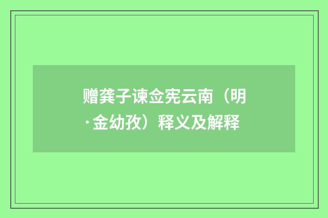 赠龚子谏佥宪云南（明·金幼孜）释义及解释