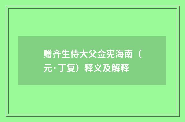赠齐生侍大父佥宪海南（元·丁复）释义及解释