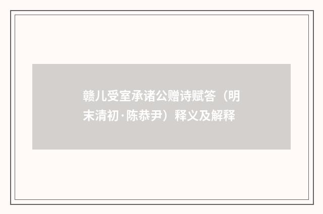 赣儿受室承诸公赠诗赋答（明末清初·陈恭尹）释义及解释