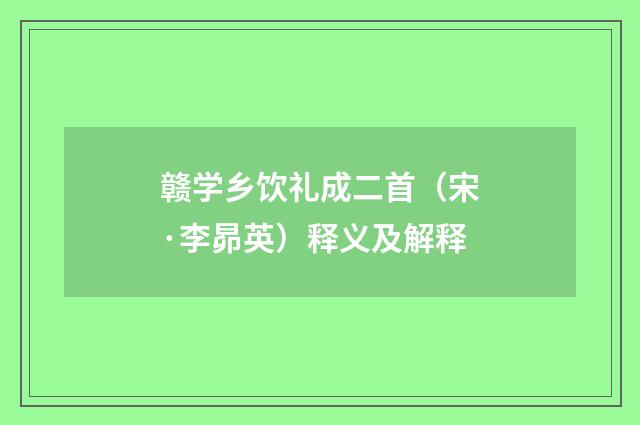 赣学乡饮礼成二首（宋·李昴英）释义及解释