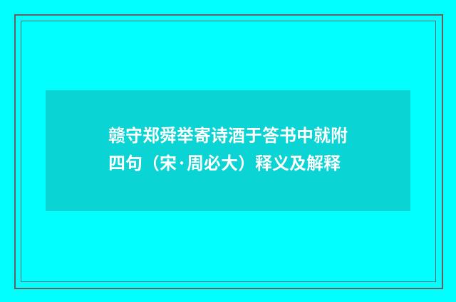 赣守郑舜举寄诗酒于答书中就附四句（宋·周必大）释义及解释