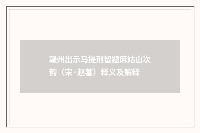赣州出示马提刑留题麻姑山次韵（宋·赵蕃）释义及解释