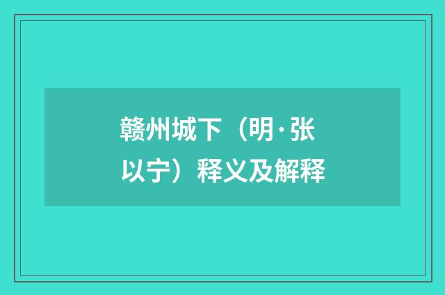 赣州城下（明·张以宁）释义及解释