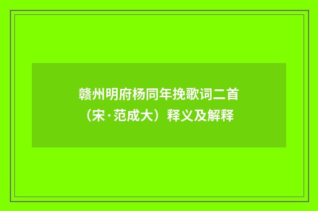 赣州明府杨同年挽歌词二首（宋·范成大）释义及解释