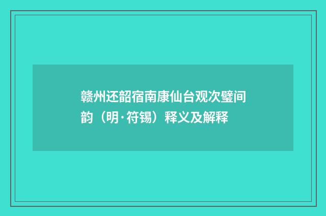 赣州还韶宿南康仙台观次璧间韵（明·符锡）释义及解释
