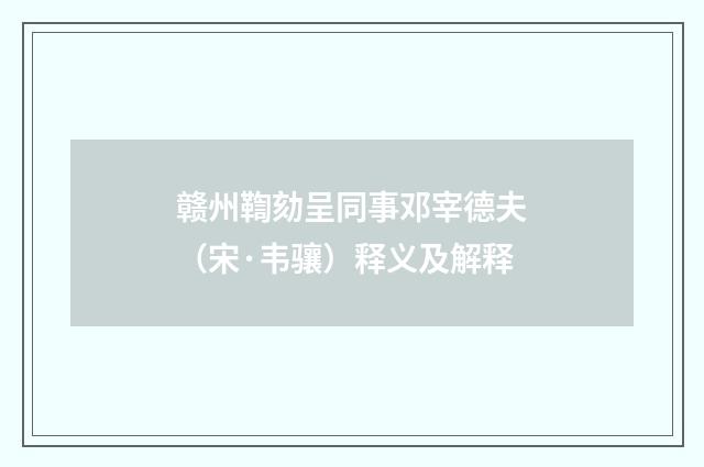 赣州鞫劾呈同事邓宰德夫（宋·韦骧）释义及解释