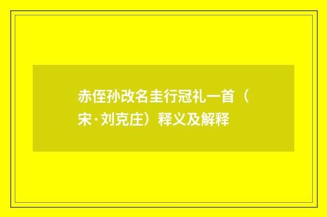 赤侄孙改名圭行冠礼一首（宋·刘克庄）释义及解释