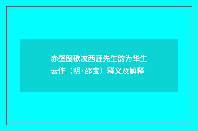 赤壁图歌次西涯先生韵为华生云作（明·邵宝）释义及解释