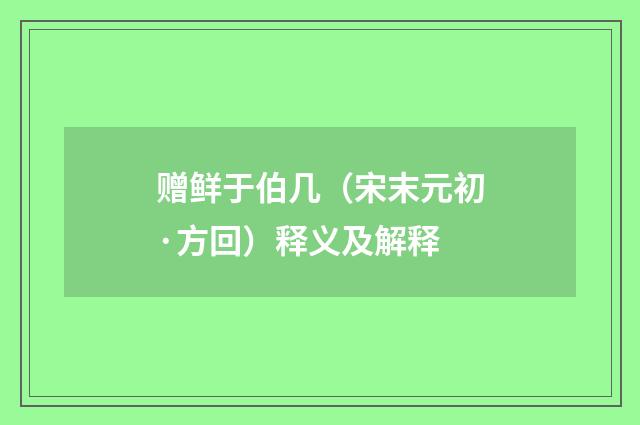 赠鲜于伯几（宋末元初·方回）释义及解释