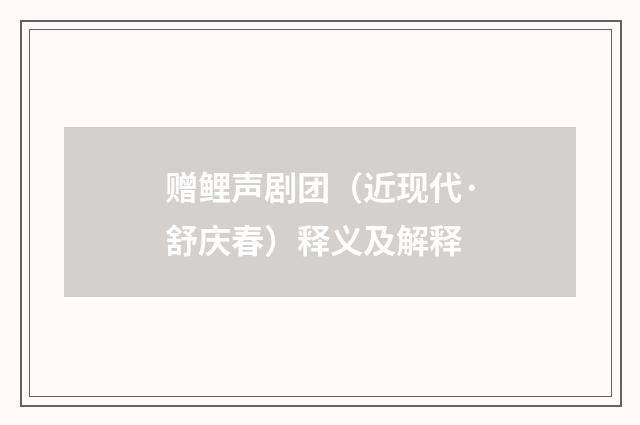 赠鲤声剧团（近现代·舒庆春）释义及解释