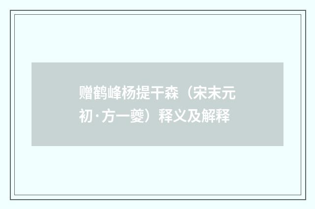 赠鹤峰杨提干森（宋末元初·方一夔）释义及解释