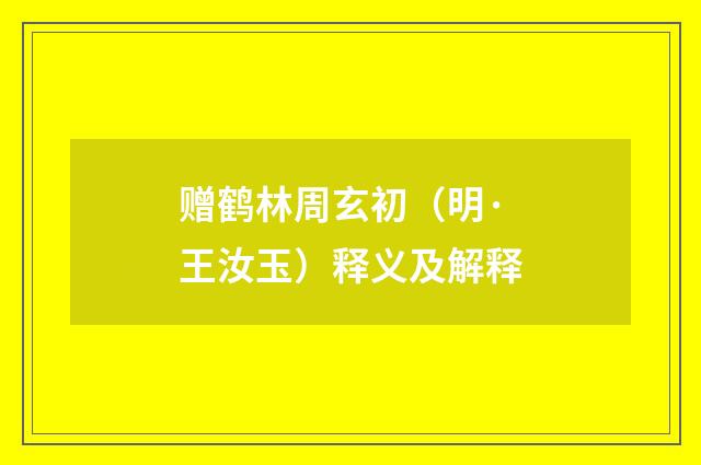 赠鹤林周玄初（明·王汝玉）释义及解释