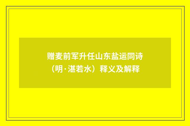 赠麦前军升任山东盐运同诗（明·湛若水）释义及解释