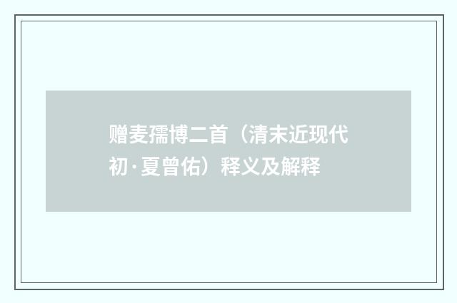 赠麦孺博二首（清末近现代初·夏曾佑）释义及解释