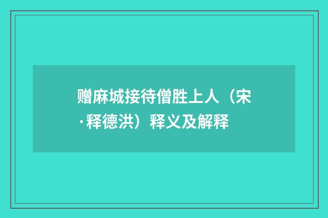 赠麻城接待僧胜上人（宋·释德洪）释义及解释