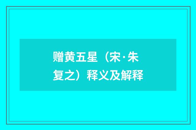 赠黄五星（宋·朱复之）释义及解释