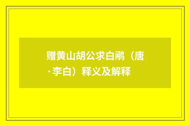 赠黄山胡公求白鹇（唐·李白）释义及解释