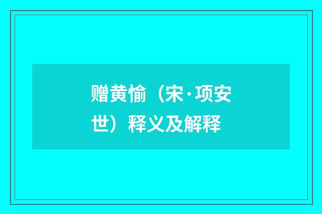 赠黄愉（宋·项安世）释义及解释