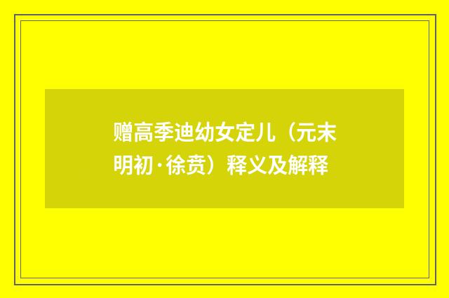 赠高季迪幼女定儿（元末明初·徐贲）释义及解释
