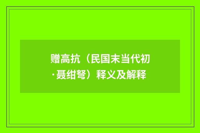赠高抗（民国末当代初·聂绀弩）释义及解释