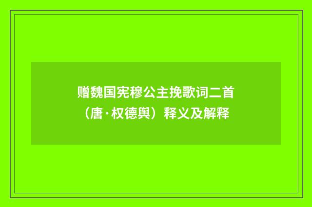 赠魏国宪穆公主挽歌词二首（唐·权德舆）释义及解释
