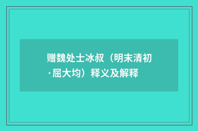 赠魏处士冰叔（明末清初·屈大均）释义及解释