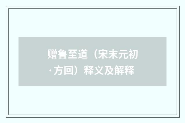 赠鲁至道（宋末元初·方回）释义及解释