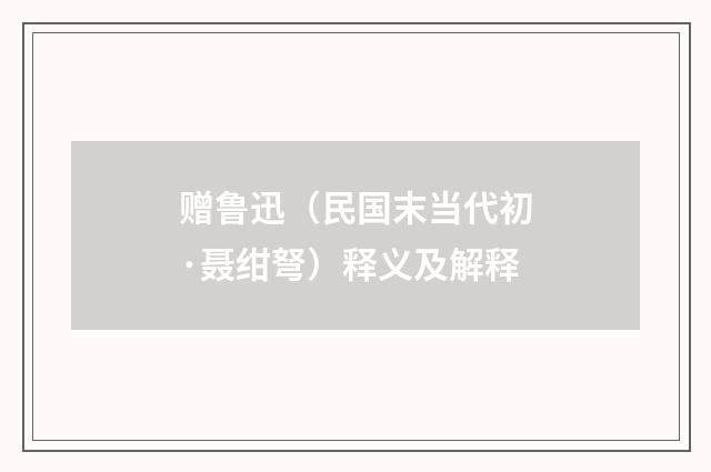 赠鲁迅（民国末当代初·聂绀弩）释义及解释