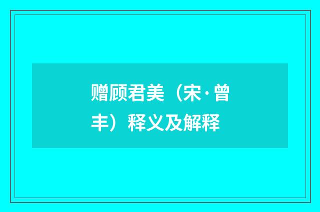 赠顾君美（宋·曾丰）释义及解释