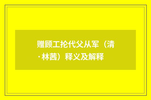 赠顾工抡代父从军（清·林茜）释义及解释