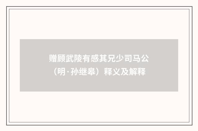 赠顾武陵有感其兄少司马公（明·孙继皋）释义及解释