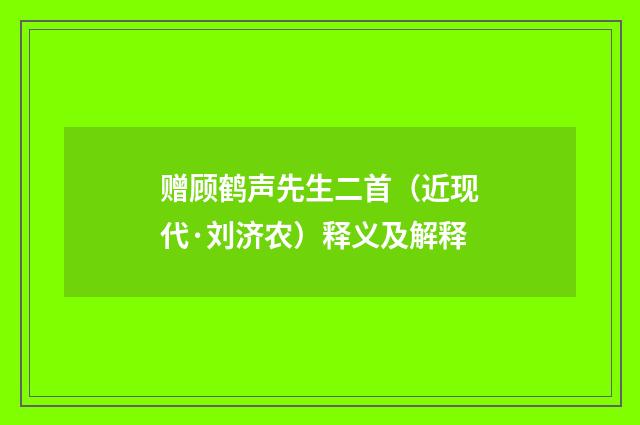 赠顾鹤声先生二首（近现代·刘济农）释义及解释