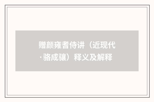 赠颜雍耆侍讲（近现代·骆成骧）释义及解释
