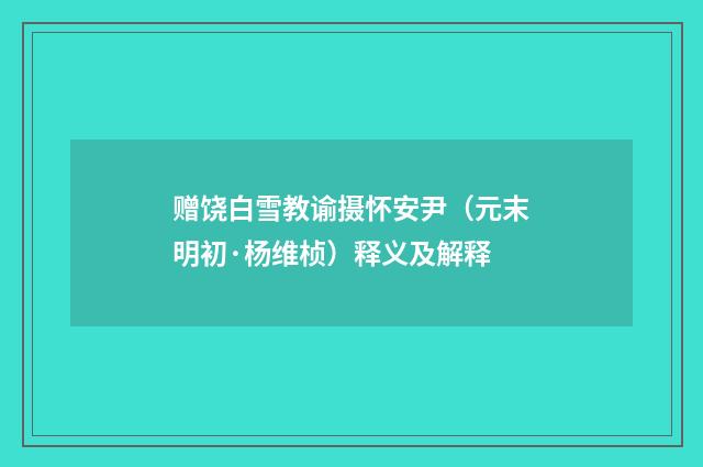 赠饶白雪教谕摄怀安尹（元末明初·杨维桢）释义及解释