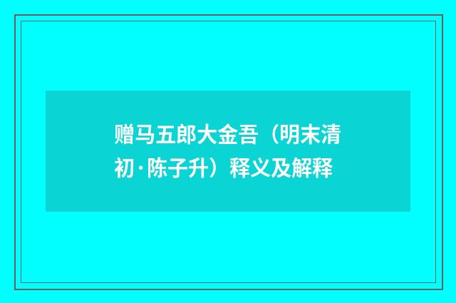 赠马五郎大金吾（明末清初·陈子升）释义及解释