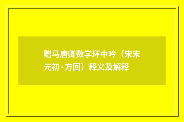 赠马唐卿数学环中吟（宋末元初·方回）释义及解释