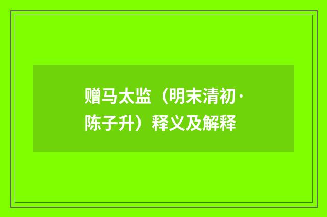 赠马太监（明末清初·陈子升）释义及解释