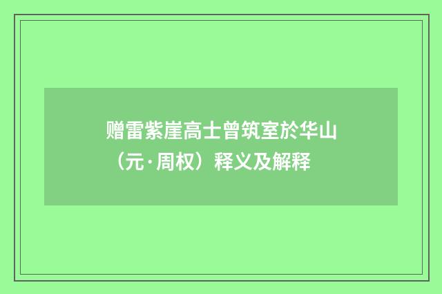 赠雷紫崖高士曾筑室於华山（元·周权）释义及解释