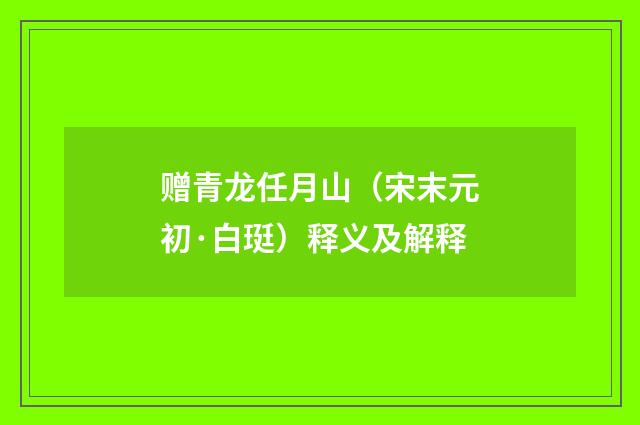 赠青龙任月山（宋末元初·白珽）释义及解释