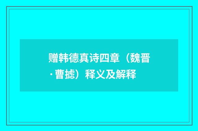 赠韩德真诗四章（魏晋·曹摅）释义及解释