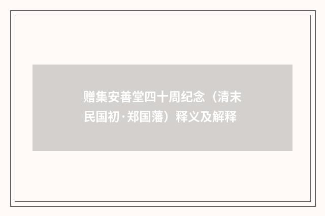 赠集安善堂四十周纪念（清末民国初·郑国藩）释义及解释