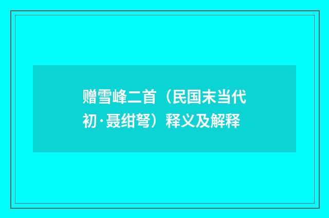 赠雪峰二首（民国末当代初·聂绀弩）释义及解释