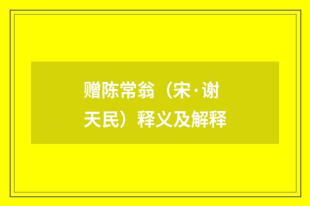赠陈常翁（宋·谢天民）释义及解释