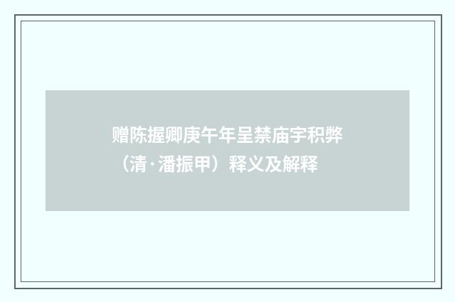 赠陈握卿庚午年呈禁庙宇积弊（清·潘振甲）释义及解释