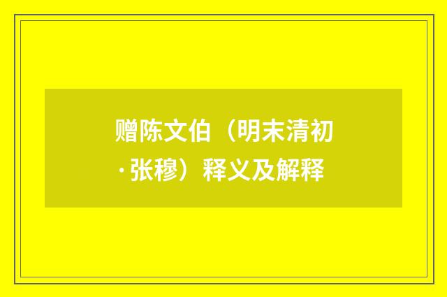 赠陈文伯（明末清初·张穆）释义及解释