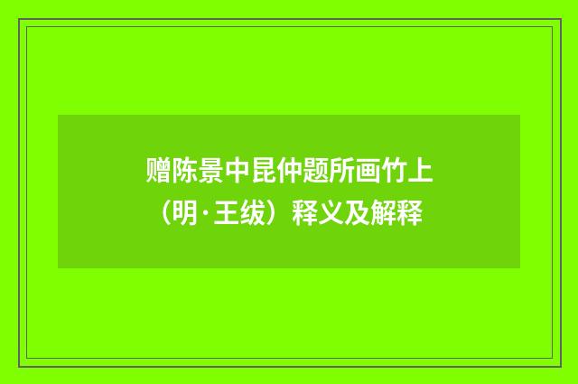 赠陈景中昆仲题所画竹上（明·王绂）释义及解释