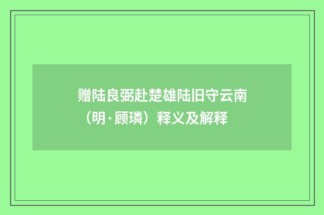 赠陆良弼赴楚雄陆旧守云南（明·顾璘）释义及解释
