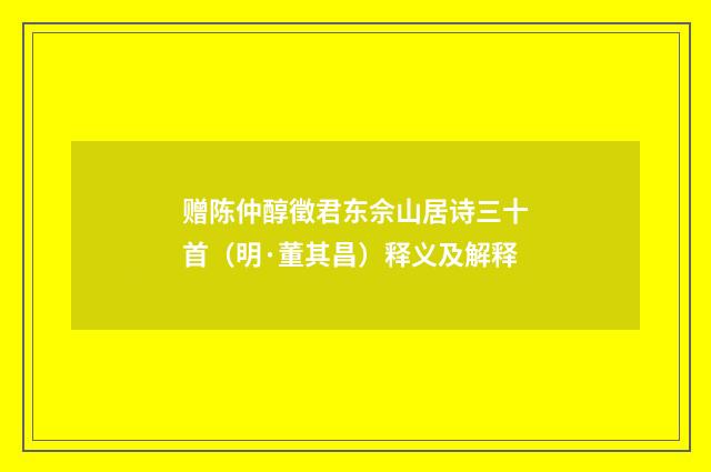 赠陈仲醇徵君东佘山居诗三十首（明·董其昌）释义及解释