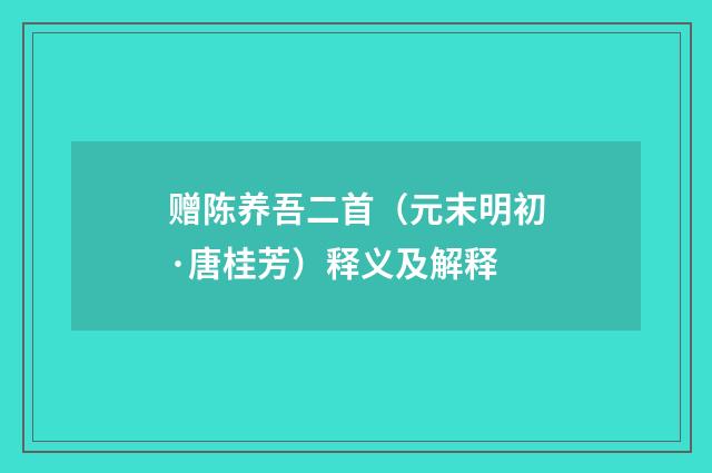 赠陈养吾二首（元末明初·唐桂芳）释义及解释